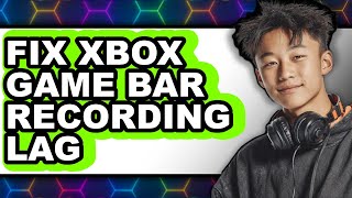How to Fix Xbox Game Bar Recording Lag - Full Guide