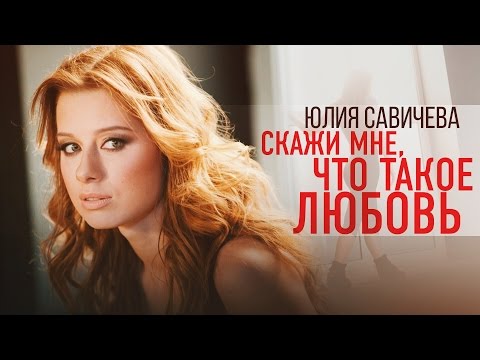 Юлия Савичева - Скажи мне, что такое любовь