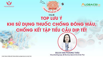 Lưu ý khi sử dụng thuốc chống đông máu, chống kết tập tiểu cầu dịp Tết | BS.CK1 Mai Phương Thảo