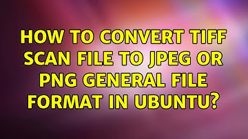 Ubuntu: How to convert TIFF scan file to JPEG or PNG general file format in Ubuntu? (2 Solutions!!)