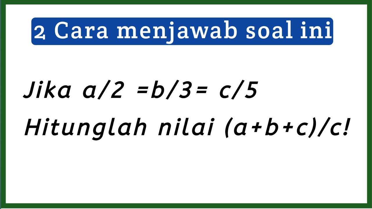 Jika a/2 =b/3= c/5. Hitunglah nilai (a+b+c)/c! || 2 CARA
