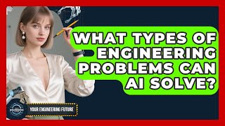 What Types of Engineering Problems Can AI Solve? - Your Engineering Future