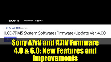 Sony A7rV and A7IV Firmware 4.0 & 6.0: New Features and Improvements