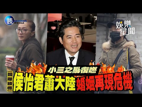 【鏡爆頭條】小三之亂復燃 侯怡君 蕭大陸婚姻再現危機｜三立新聞網SETNX鏡週刊