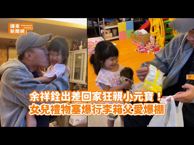 余祥銓出差回家狂親小元寶！　女兒禮物塞爆行李箱父愛爆棚@videolandnews