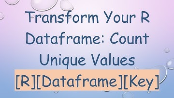 Transform Your R Dataframe: Count Unique Values [R][Dataframe][Key]