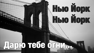 Я все сжигаю из прошлой жизни все свои мосты… теперь я только по твоим шагаю…Нью Йорк дарю тебе огни