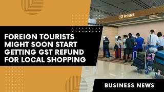 Foreign tourists might soon start getting GST refund for local shopping