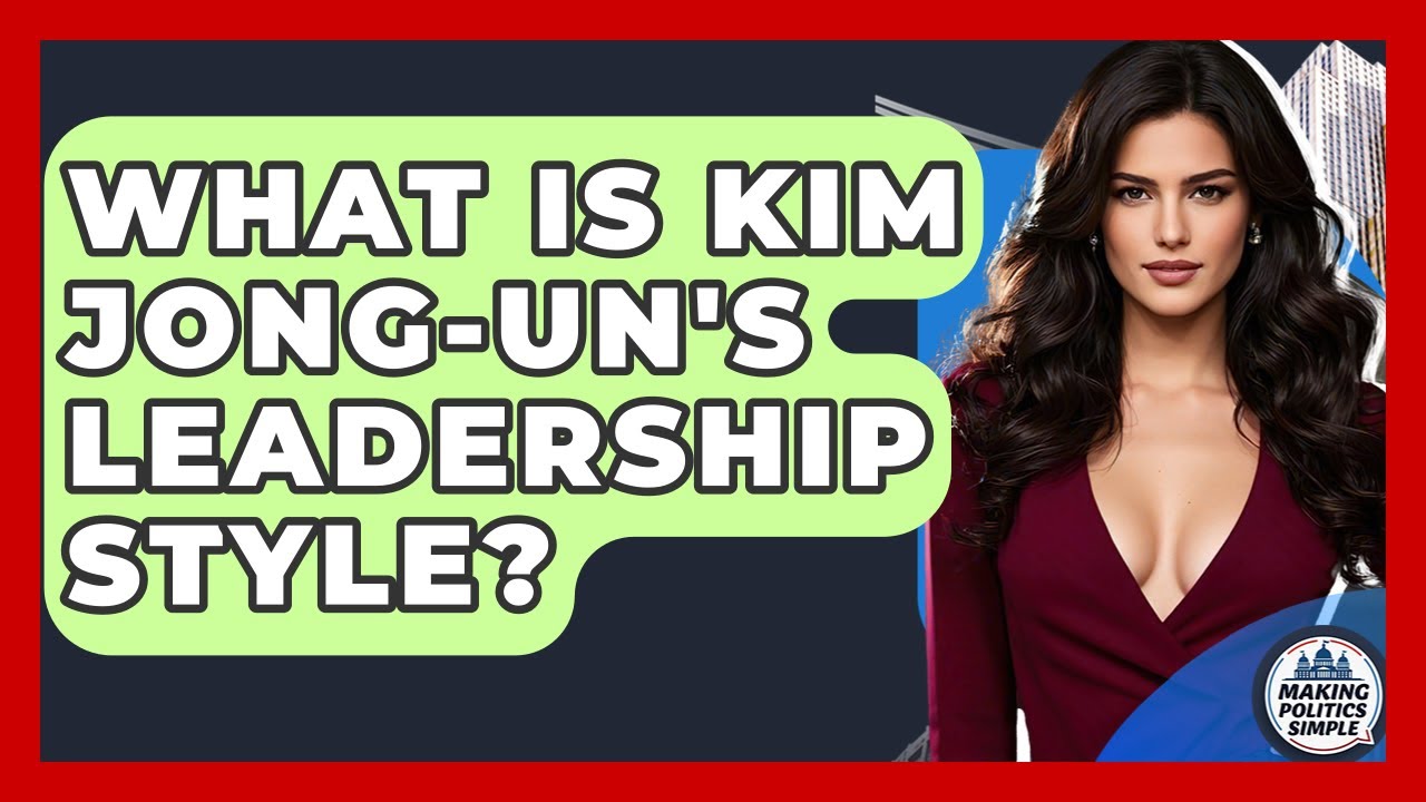 What Is Kim Jong-un's Leadership Style? - Making Politics Simple