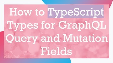 How to TypeScript Types for GraphQL Query and Mutation Fields