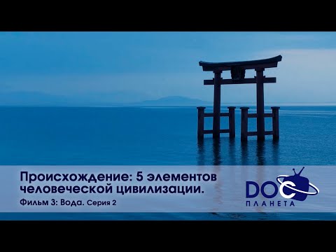 Происхождение: пять элементов человеческой цивилизации -Часть 3. Вода. Серия 2 -Документальный фильм
