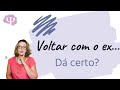 Voltar com o ex...   Vale a pena?