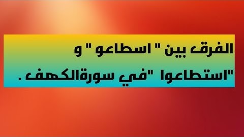 الفرق بين ( اسطاعوا) و ( استطاعوا ) في سورة الكهف  .
