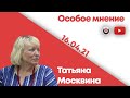 Особое мнение /  Татьяна Москвина // 15.04.21