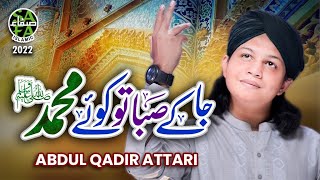 New Naat 2022 || Ja K Saba Tu Koye Muhammad Sallallahu Alaihi Wasallam || Abdul Qadir Attari