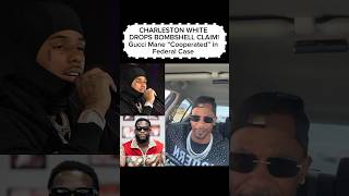 Charleston White Drops Bombshell Claim Gucci Mane Cooperated In Federal Case