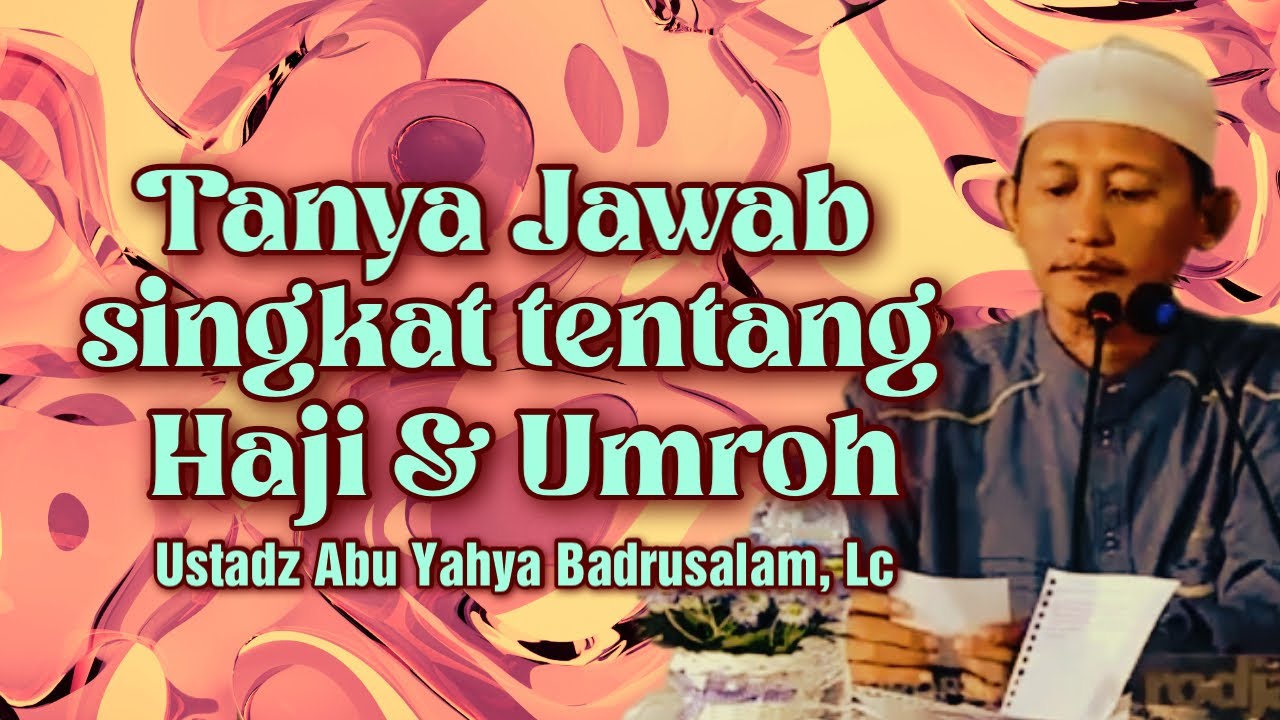 TANYA JAWAB SINGKAT TENTANG HAJI DAN UMROH - Ustadz Abu Yahya Badrusalam, Lc
