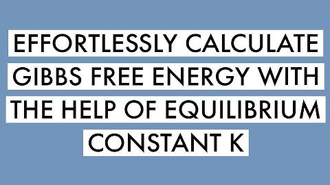 GIBBS FREE ENERGY- Entropy, enthalpy, spontaneity, and equilibrium constant K calculations.