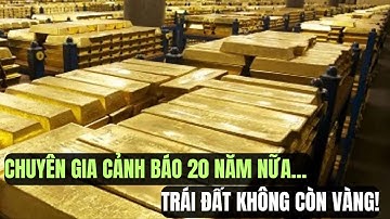 Sự Thật Gây Sốc: Vàng Tự Nhiên Sắp Cạn Kiệt sau 20 năm - Hệ Lụy Khủng Khiếp Ít Ai Ngờ Tới