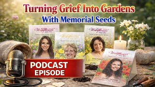 Turning Grief Into Gardens With Memorial Seeds - Podcast Episode 6