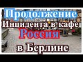 ПРОДОЛЖЕНИЕ ИНЦИДЕНТВ В КАФЕ _РОССИЯ_В БЕРЛИНЕ.....