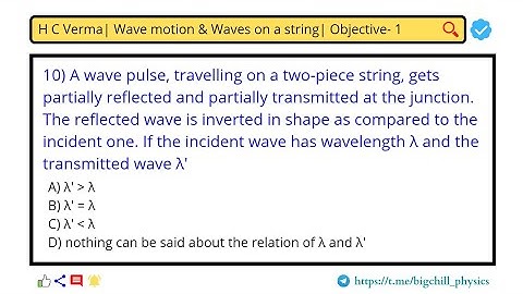 10) A wave pulse travelling on a two-piece string, gets partially reflected and partially transmitte