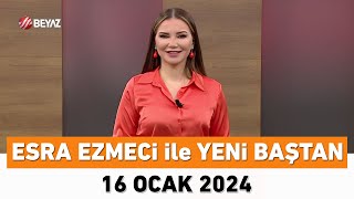 Esra Ezmeci Ile Yeni Baştan 16 Ocak 2024