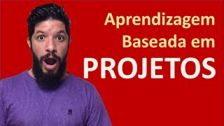 Project Based Learning (Aprendizagem Baseada em Projetos)