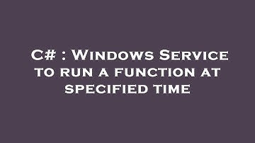 C# : Windows Service to run a function at specified time