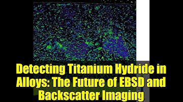 Detecting Titanium Hydride in Alloys: The Future of EBSD and Backscatter Imaging