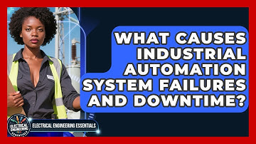 What Causes Industrial Automation System Failures And Downtime? - Electrical Engineering Essentials