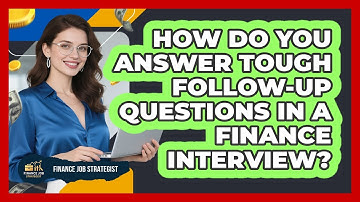 How Do You Answer Tough Follow-up Questions In A Finance Interview? - Finance Job Strategist