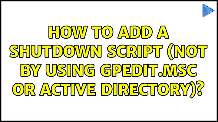 How to add a shutdown script (not by using gpedit.msc or active directory)? (6 Solutions!!)