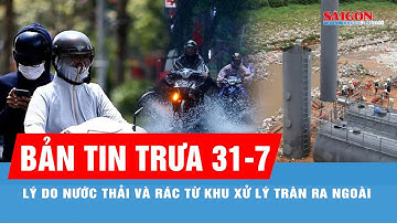 Bản tin trưa 31-7: Lý do nước thải và rác từ khu xử lý rác tràn ra ngoài là gì?