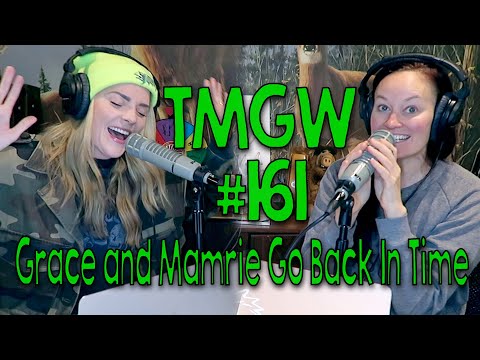TMGW #161: Grace and Mamrie Go Back In Time