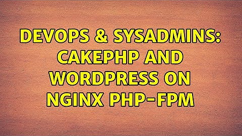 DevOps & SysAdmins: CakePHP and Wordpress on Nginx PHP-FPM