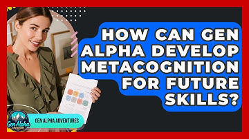 How Can Gen Alpha Develop Metacognition For Future Skills? - Gen Alpha Adventures