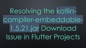 Resolving the kotlin-compiler-embeddable-1.5.21.jar Download Issue in Flutter Projects