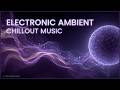 Electronic Ambient Chillout & Calm Ambient Electronic Soundscapes for Peaceful Meditation