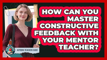 How Can You Master Constructive Feedback With Your Mentor Teacher? - Aspiring Teacher Guide