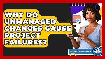 Why Do Unmanaged Changes Cause Project Failures? - The Project Manager Toolkit