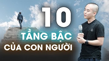 10 tầng bậc của con người: BẠN LÀ AI TRONG CUỘC ĐỜI NÀY? | Master Anh Đức