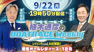桐生オールレディース12RをLIVE解説！9月22日（月）19時50分から生配信！|植木通彦のボートレースウィークリー｜濱村芳宏さんがリモート出演！｜ボートレース【桐生】