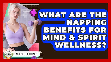 What Are The Napping Benefits For Mind & Spirit Wellness? - Smart Steps to Wellness