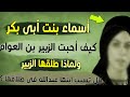 أسماء بنت أبى بكر كيف أحبت الزبير بن العوام ولماذا طلقها الزبير