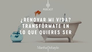 ¿Renovar mi vida?: Transfórmate en lo que quieres ser | Martha Debayle
