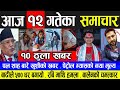 BREAKING NEWS 🔴 आज १२ गतेका मुख्य मुख्य खबर | Today Nepali news | Aja ko News | Nepali news today