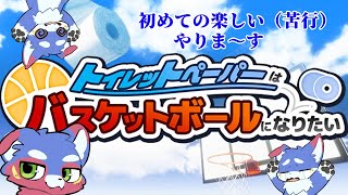 【トイレットペーパーはバスケットボールになりたい】　初めての楽しい（苦行）やりま～す