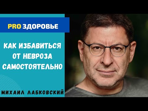 КАК ИЗБАВИТЬСЯ ОТ НЕВРОЗА САМОСТОЯТЕЛЬНО. МИХАИЛ ЛАБКОВСКИЙ