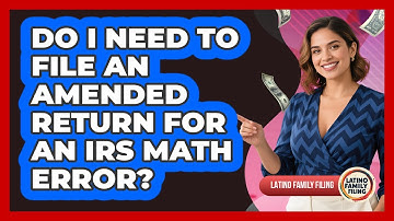 Do I Need To File An Amended Return For An IRS Math Error? - Latino Family Filing